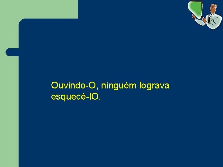 Ouvindo-O, ninguém lograva esquecê-l. O. 