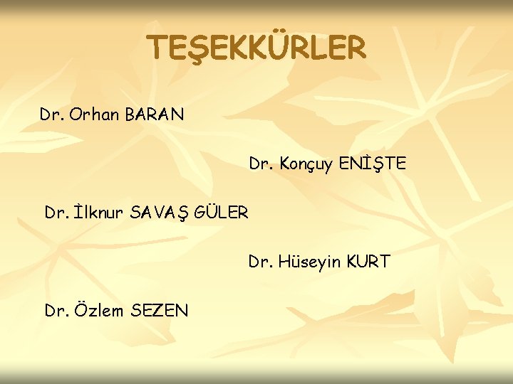 TEŞEKKÜRLER Dr. Orhan BARAN Dr. Konçuy ENİŞTE Dr. İlknur SAVAŞ GÜLER Dr. Hüseyin KURT