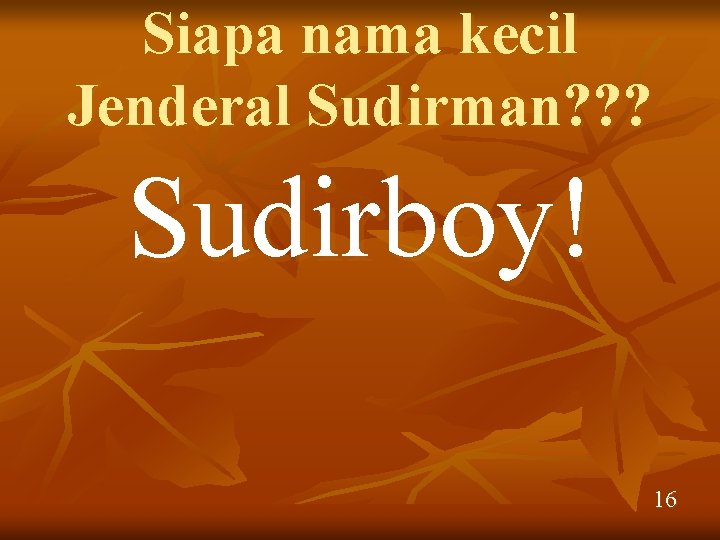 Siapa nama kecil Jenderal Sudirman? ? ? Sudirboy! 16 