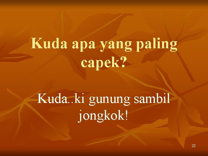 Kuda apa yang paling capek? Kuda. . ki gunung sambil jongkok! 20 