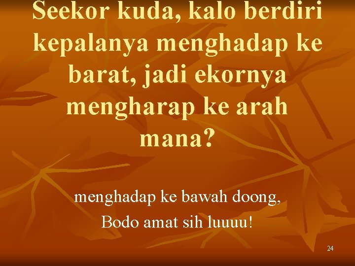 Seekor kuda, kalo berdiri kepalanya menghadap ke barat, jadi ekornya mengharap ke arah mana?