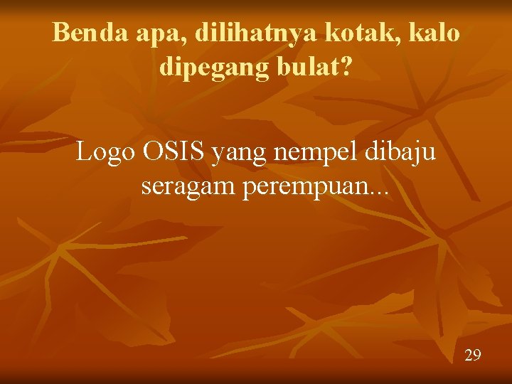 Benda apa, dilihatnya kotak, kalo dipegang bulat? Logo OSIS yang nempel dibaju seragam perempuan.