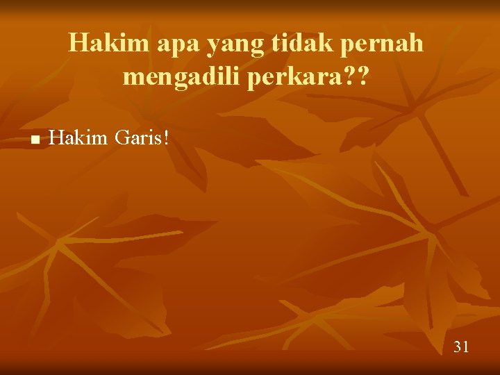 Hakim apa yang tidak pernah mengadili perkara? ? n Hakim Garis! 31 