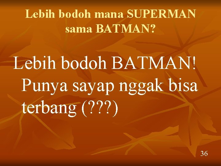 Lebih bodoh mana SUPERMAN sama BATMAN? Lebih bodoh BATMAN! Punya sayap nggak bisa terbang