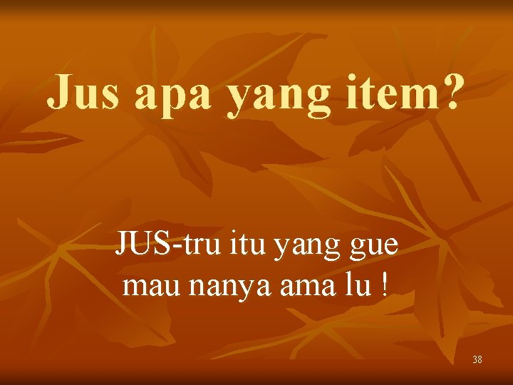 Jus apa yang item? JUS-tru itu yang gue mau nanya ama lu ! 38