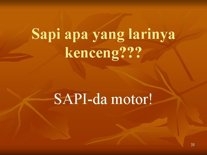 Sapi apa yang larinya kenceng? ? ? SAPI-da motor! 39 