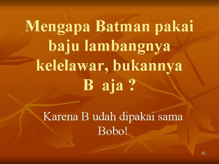 Mengapa Batman pakai baju lambangnya kelelawar, bukannya B aja ? Karena B udah dipakai