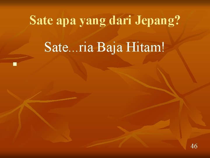 Sate apa yang dari Jepang? Sate. . . ria Baja Hitam! n 46 