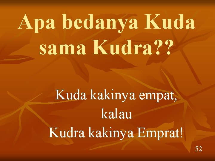 Apa bedanya Kuda sama Kudra? ? Kuda kakinya empat, kalau Kudra kakinya Emprat! 52