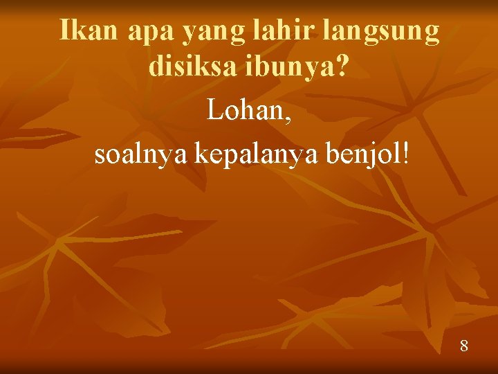 Ikan apa yang lahir langsung disiksa ibunya? Lohan, soalnya kepalanya benjol! 8 