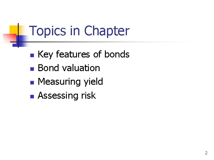 Topics in Chapter n n Key features of bonds Bond valuation Measuring yield Assessing