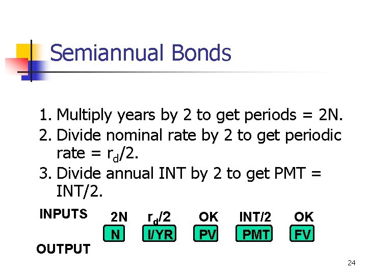 Semiannual Bonds 1. Multiply years by 2 to get periods = 2 N. 2.