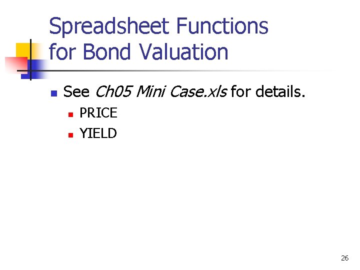 Spreadsheet Functions for Bond Valuation n See Ch 05 Mini Case. xls for details.