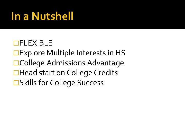 In a Nutshell �FLEXIBLE �Explore Multiple Interests in HS �College Admissions Advantage �Head start