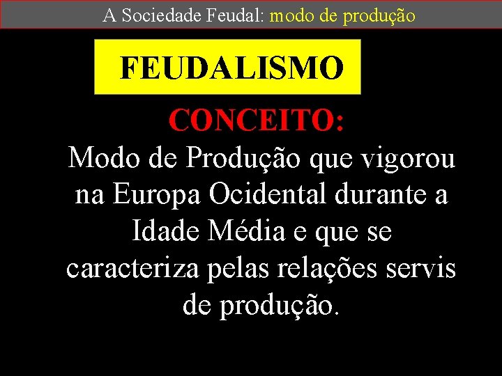  A Sociedade Feudal: modo de produção FEUDALISMO CONCEITO: Modo de Produção que vigorou