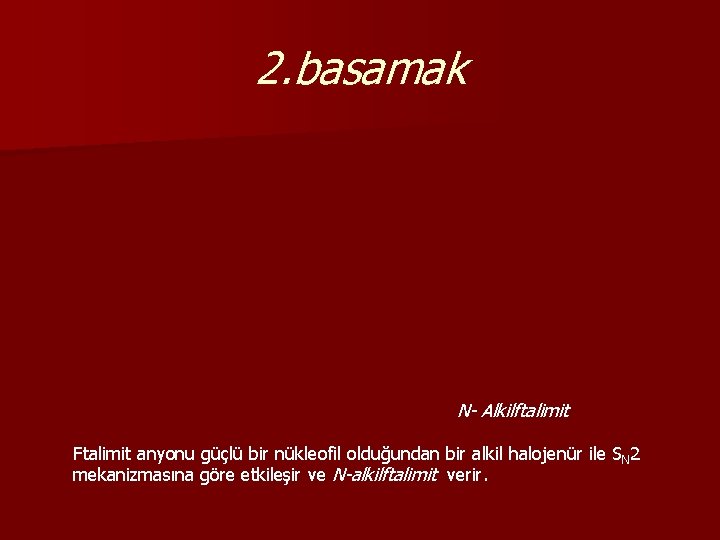 2. basamak N- Alkilftalimit Ftalimit anyonu güçlü bir nükleofil olduğundan bir alkil halojenür ile