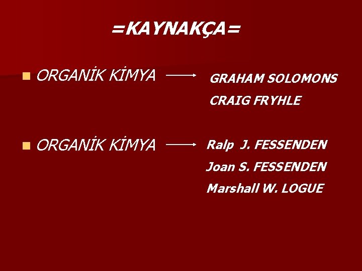 =KAYNAKÇA= n ORGANİK KİMYA GRAHAM SOLOMONS CRAIG FRYHLE n ORGANİK KİMYA Ralp J. FESSENDEN