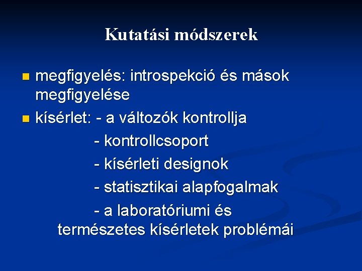 Kutatási módszerek megfigyelés: introspekció és mások megfigyelése n kísérlet: - a változók kontrollja -