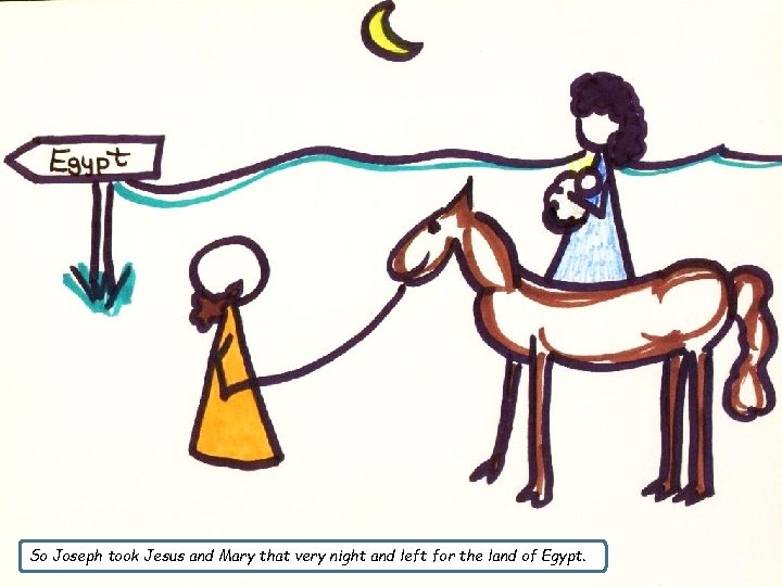So Joseph took Jesus and Mary that very night and left for the land