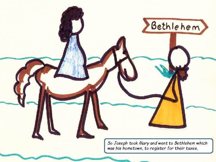 So Joseph took Mary and went to Bethlehem which was his hometown, to register