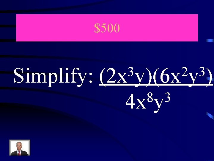 $500 Simplify: 3 2 3 (2 x y)(6 x y ) 8 3 4