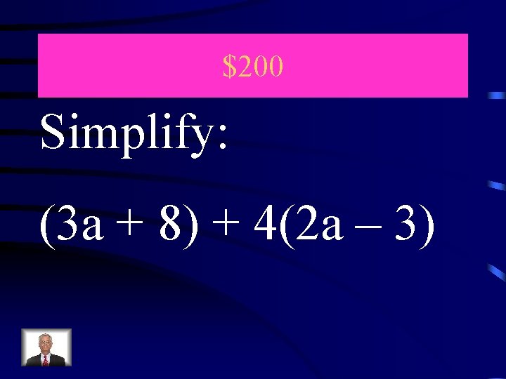 $200 Simplify: (3 a + 8) + 4(2 a – 3) 