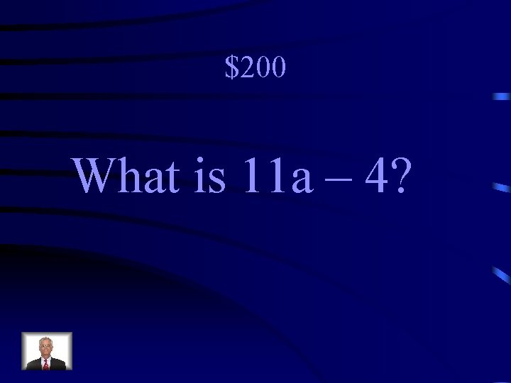 $200 What is 11 a – 4? 