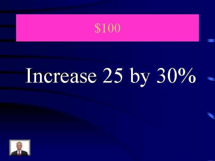 $100 Increase 25 by 30% 