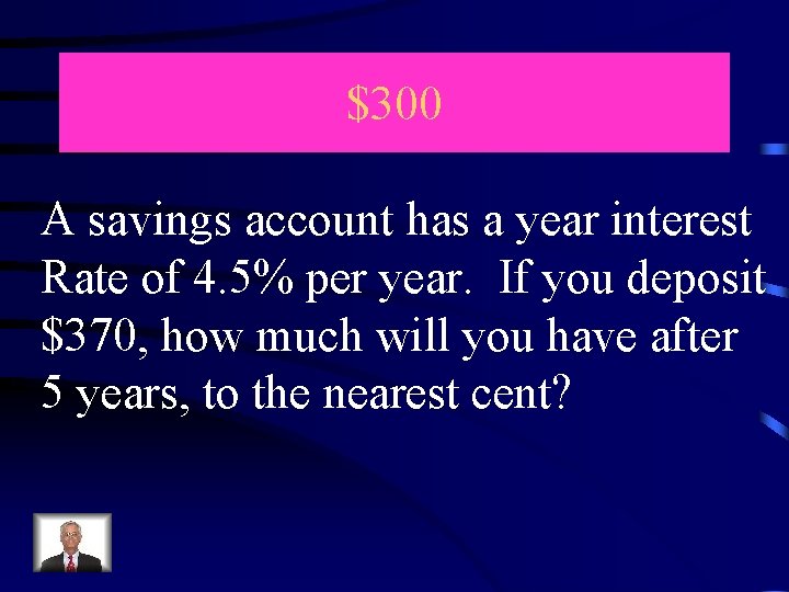 $300 A savings account has a year interest Rate of 4. 5% per year.