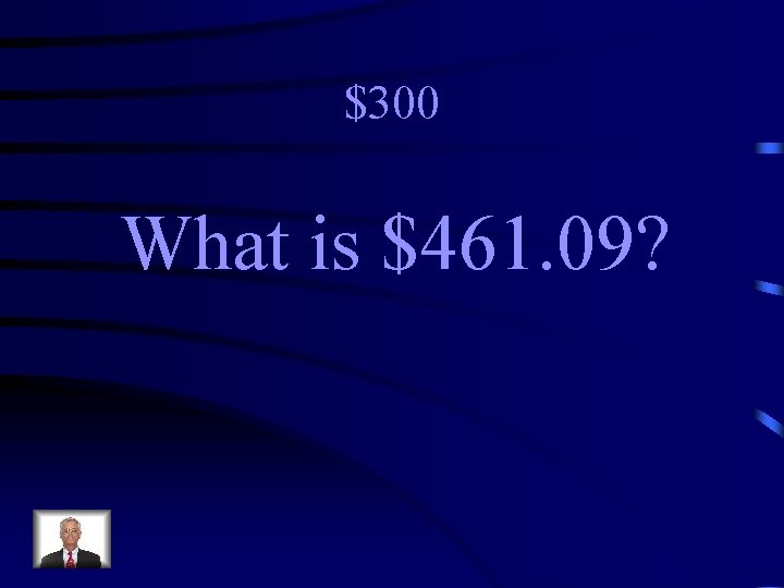$300 What is $461. 09? 