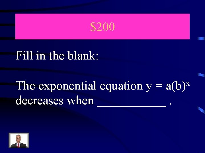 $200 Fill in the blank: The exponential equation y = a(b)x decreases when ______.