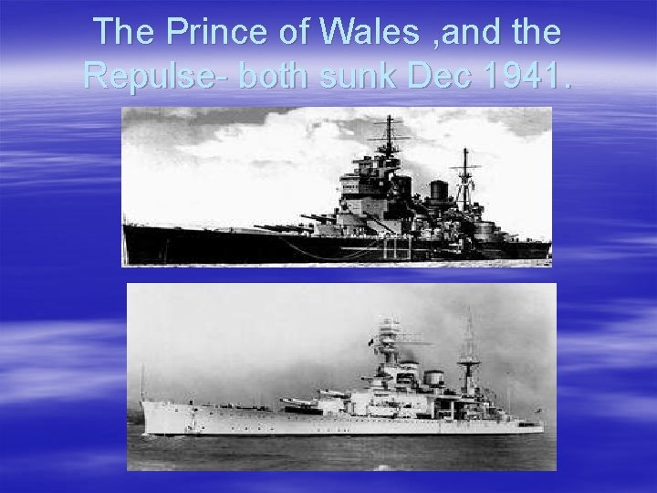 The Prince of Wales , and the Repulse- both sunk Dec 1941. 
