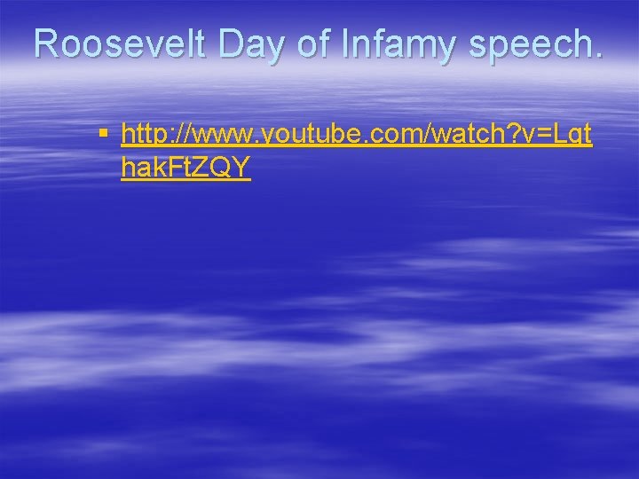 Roosevelt Day of Infamy speech. § http: //www. youtube. com/watch? v=Lgt hak. Ft. ZQY