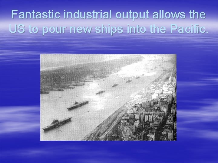 Fantastic industrial output allows the US to pour new ships into the Pacific. 