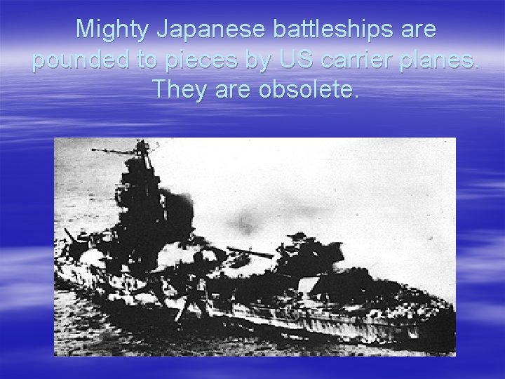 Mighty Japanese battleships are pounded to pieces by US carrier planes. They are obsolete.