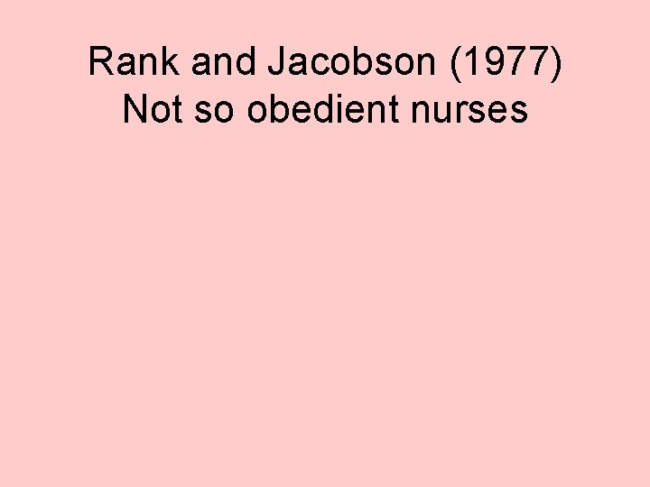 Rank and Jacobson (1977) Not so obedient nurses 