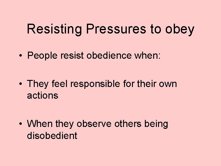 Resisting Pressures to obey • People resist obedience when: • They feel responsible for