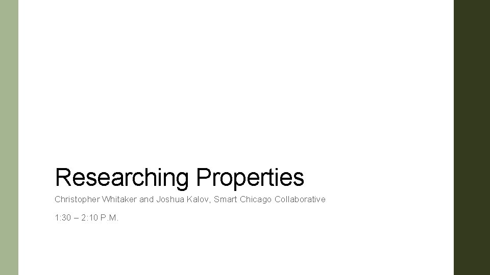 Researching Properties Christopher Whitaker and Joshua Kalov, Smart Chicago Collaborative 1: 30 – 2: