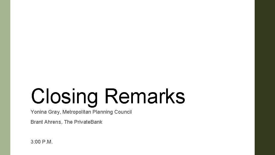 Closing Remarks Yonina Gray, Metropolitan Planning Council Brant Ahrens, The Private. Bank 3: 00