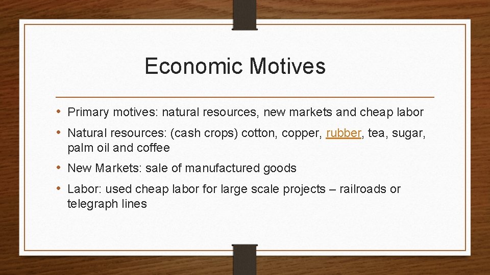 Economic Motives • Primary motives: natural resources, new markets and cheap labor • Natural