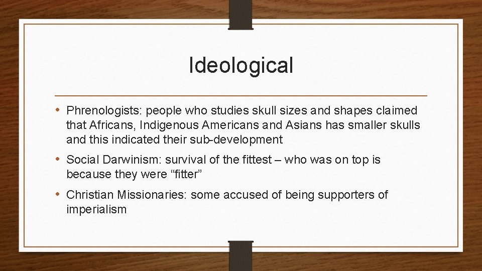 Ideological • Phrenologists: people who studies skull sizes and shapes claimed that Africans, Indigenous