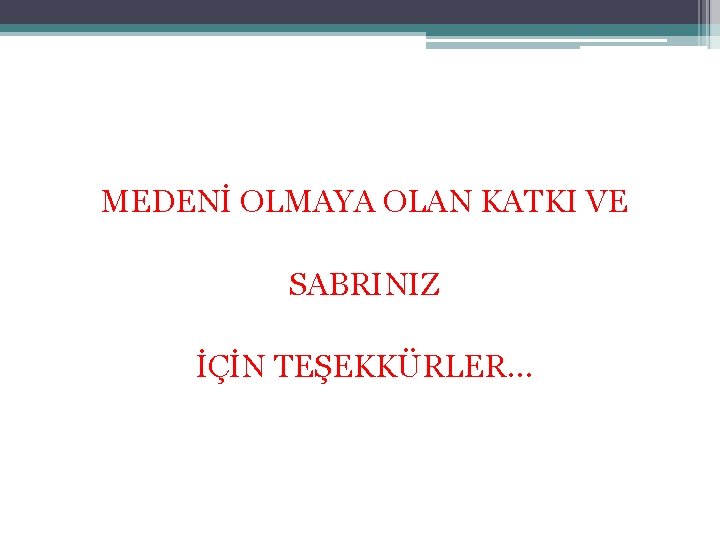 MEDENİ OLMAYA OLAN KATKI VE SABRINIZ İÇİN TEŞEKKÜRLER… 