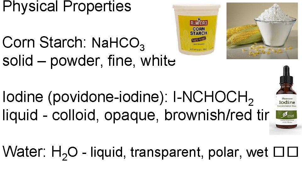 Physical Properties Corn Starch: Na. HCO 3 solid – powder, fine, white Iodine (povidone-iodine):