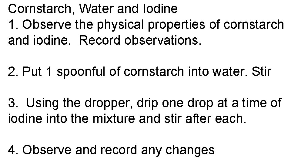 Cornstarch, Water and Iodine 1. Observe the physical properties of cornstarch and iodine. Record