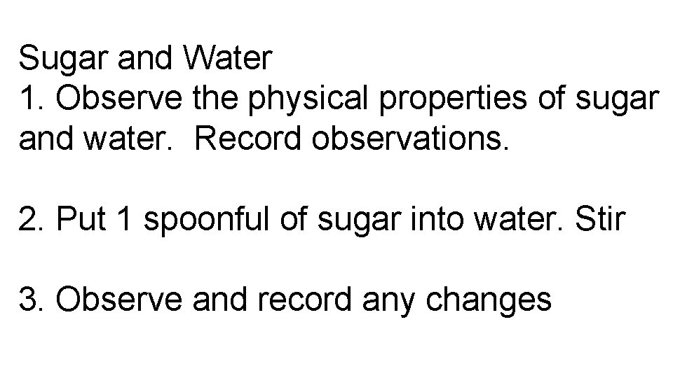 Sugar and Water 1. Observe the physical properties of sugar and water. Record observations.