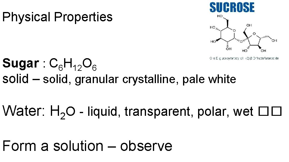 Physical Properties Sugar : C 6 H 12 O 6 solid – solid, granular