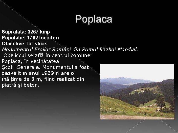 Poplaca Suprafata: 3267 kmp Populatie: 1702 locuitori Obiective Turistice: Monumentul Eroilor Români din Primul