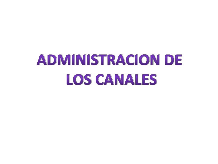 ADMINISTRACION DE LOS CANALES 