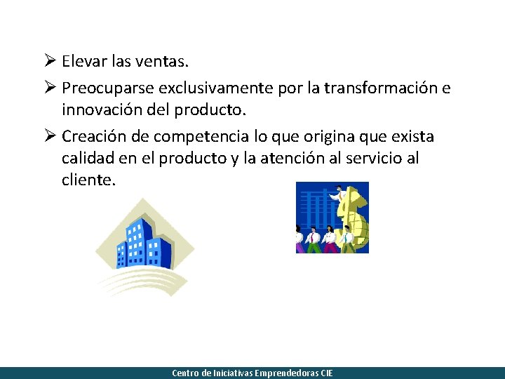 Ø Elevar las ventas. Ø Preocuparse exclusivamente por la transformación e innovación del producto.