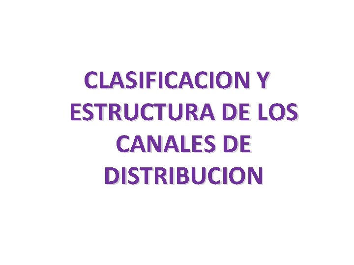 CLASIFICACION Y ESTRUCTURA DE LOS CANALES DE DISTRIBUCION 